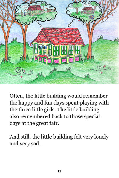 Page 11: Often, the little building would remember the happy and fun days spent playing with the three little girls. The little building also remembered back to those special days at the great fair. And still, the little building felt very lonely and very sad.