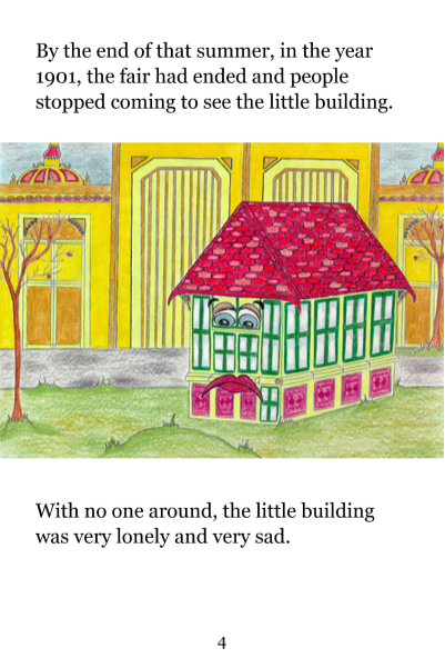 Page 4: By the end of that summer, in the year 1901, the fair had ended and people stopped coming to see the little building. With no one around, the little building was very lonely and very sad.